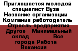 Приглашается молодой специалист Вуза › Название организации ­ Компания-работодатель › Отрасль предприятия ­ Другое › Минимальный оклад ­ 23 000 - Все города Работа » Вакансии   . Башкортостан респ.,Караидельский р-н